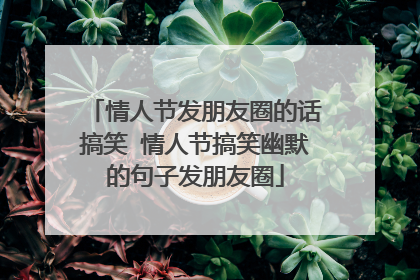 情人节发朋友圈的话搞笑 情人节搞笑幽默的句子发朋友圈