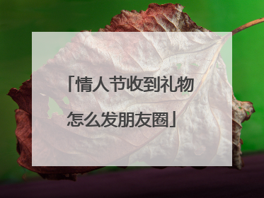 情人节收到礼物怎么发朋友圈