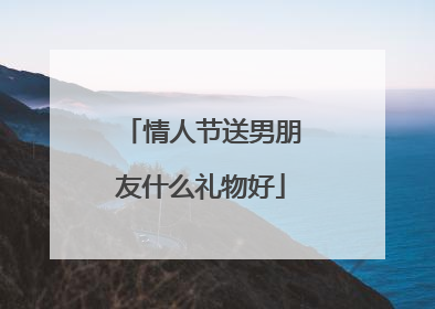 情人节送男朋友什么礼物好