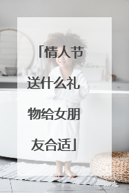 情人节送什么礼物给女朋友合适