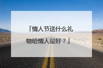 情人节送什么礼物给情人最好？