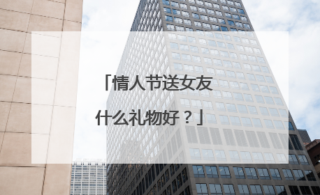 情人节送女友什么礼物好？