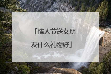 情人节送女朋友什么礼物好