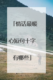 情话最暖心短句十字有哪些