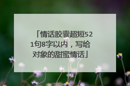 情话胶囊超短521句8字以内，写给对象的甜蜜情话