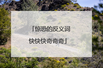 惊恐的反义词快快快奇奇奇