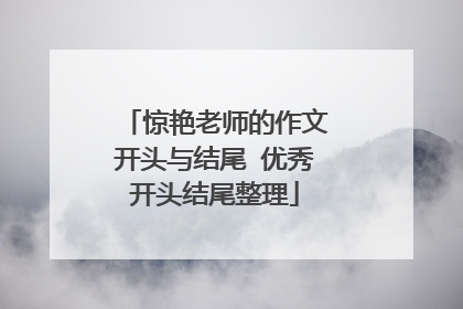 惊艳老师的作文开头与结尾 优秀开头结尾整理