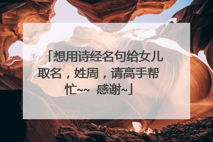 想用诗经名句给女儿取名,姓周,请高手帮忙~~ 感谢~