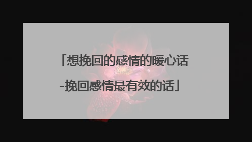 想挽回的感情的暖心话-挽回感情最有效的话