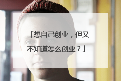想自己创业,但又不知道怎么创业?