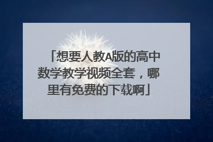 想要人教A版的高中数学教学视频全套，哪里有免费的下载啊