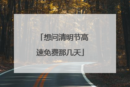 想问清明节高速免费那几天