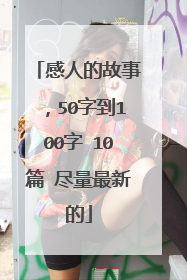 感人的故事,50字到100字 10篇 尽量最新的