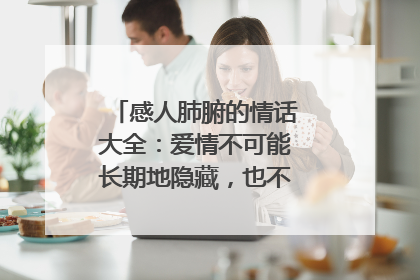 感人肺腑的情话大全:爱情不可能长期地隐藏,也不可能长期地假装
