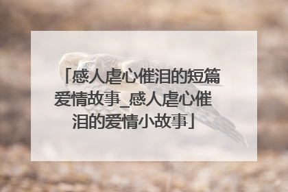 感人虐心催泪的短篇爱情故事_感人虐心催泪的爱情小故事