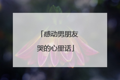 感动男朋友哭的心里话