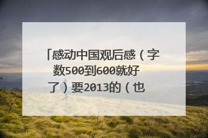 感动中国观后感(字数500到600就好了)要2013的(也就是昨天的的)