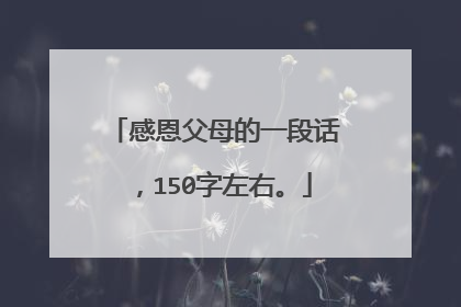 感恩父母的一段话,150字左右。