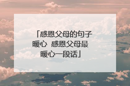 感恩父母的句子暖心 感恩父母最暖心一段话