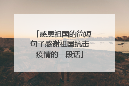 感恩祖国的简短句子感谢祖国抗击疫情的一段话
