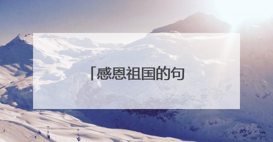 感恩祖国的句子有哪些?