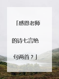 感恩老师的诗七言绝句两首?