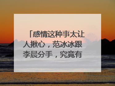 感情这种事太让人揪心，范冰冰跟李晨分手，究竟有哪些因素？