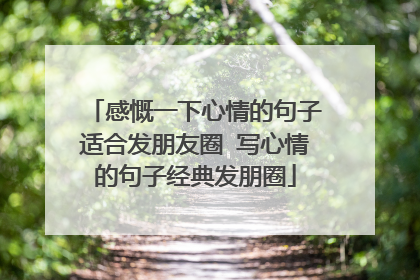 感慨一下心情的句子适合发朋友圈 写心情的句子经典发朋圈