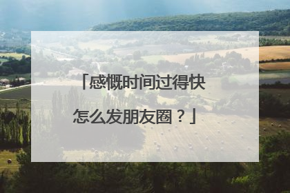 感慨时间过得快怎么发朋友圈？