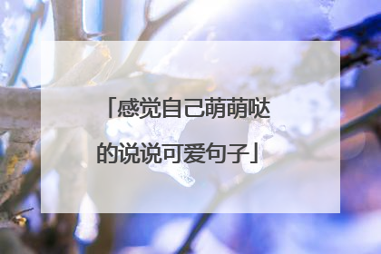 感觉自己萌萌哒的说说可爱句子