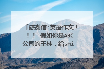 感谢信:英语作文！！！ 假如你是ABC公司的王林，给smith先生写一封感谢信。不要求逐字翻译。