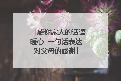 感谢家人的话语暖心 一句话表达对父母的感谢