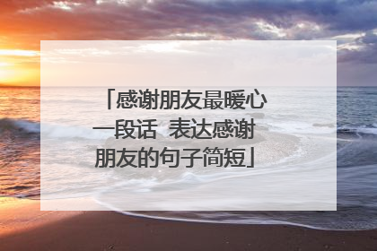 感谢朋友最暖心一段话 表达感谢朋友的句子简短