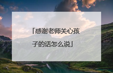 感谢老师关心孩子的话怎么说