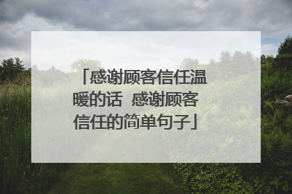 感谢顾客信任温暖的话 感谢顾客信任的简单句子
