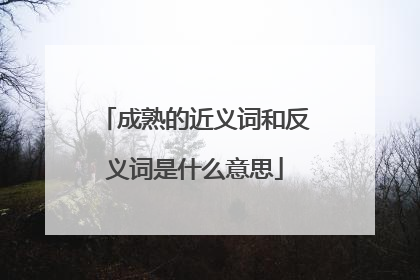成熟的近义词和反义词是什么意思