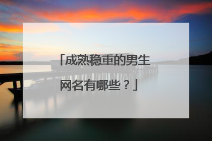 成熟稳重的男生网名有哪些？