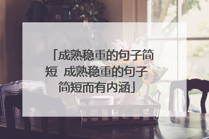 成熟稳重的句子简短 成熟稳重的句子简短而有内涵