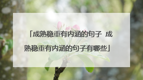 成熟稳重有内涵的句子 成熟稳重有内涵的句子有哪些