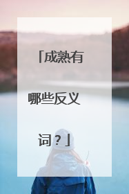 成熟有哪些反义词？