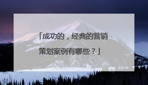 成功的,经典的营销策划案例有哪些?