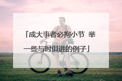 成大事者必拘小节 举一些与时俱进的例子