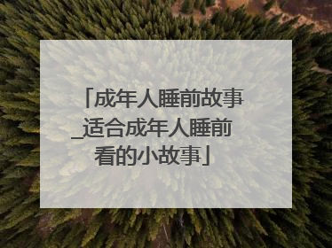 成年人睡前故事_适合成年人睡前看的小故事