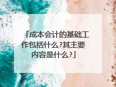 成本会计的基础工作包括什么?其主要内容是什么?