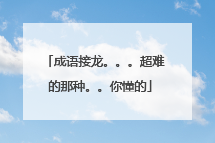 成语接龙。。。超难的那种。。你懂的