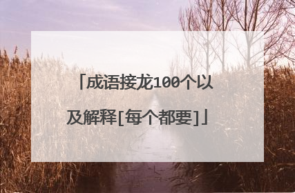 成语接龙100个以及解释[每个都要]