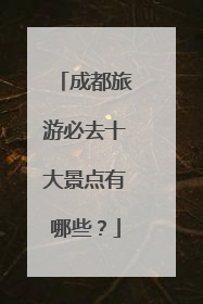 成都旅游必去十大景点有哪些？