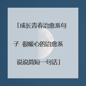 成长青春治愈系句子 很暖心的治愈系说说简短一句话