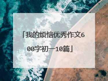 我的烦恼优秀作文600字初一10篇