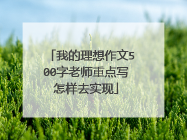 我的理想作文500字老师重点写怎样去实现